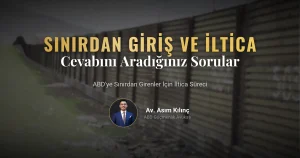 ABD’ye Sınırdan Girenler için İltica Sürecine Dair Cevabını Aradığınız Tüm Sorular