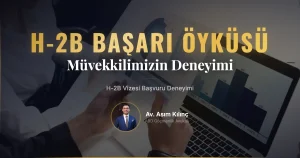 H-2B Vizesi Başvuru Sürecinde Müvekkilimizin Deneyimi