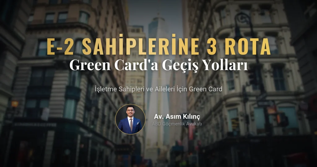 E-2 Vizesinden Green Card’a Geçiş: İşletme Sahipleri ve Aileleri İçin 3 Hukuki Rota