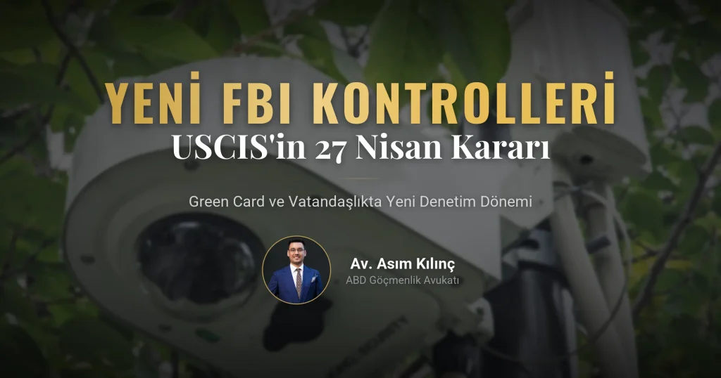 27 Nisan 2026 USCIS Kararı: Yeni FBI Güvenlik Kontrolleri Green Card ve Vatandaşlık Süreçlerini Nasıl Etkileyecek?