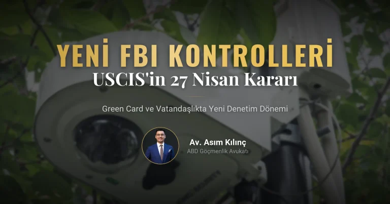 27 Nisan 2026 USCIS Kararı: Yeni FBI Güvenlik Kontrolleri Green Card ve Vatandaşlık Süreçlerini Nasıl Etkileyecek?