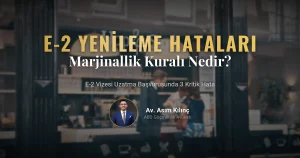 E-2 Vizesi Yenileme (Uzatma) Başvurularında Yapılan 3 Kritik Hata: Marjinallik Kuralı Nedir?