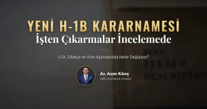 Yeni H-1B kararnamesi ve işten çıkarmaların LCA, dilekçe ve vize incelemesine etkisi