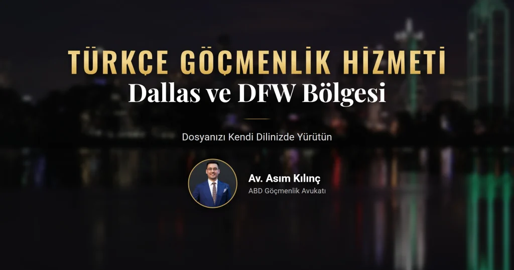 Dallas Türk göçmenlik avukatı ile Türkçe göçmenlik hizmeti ve DFW bölgesinde dosya takibi