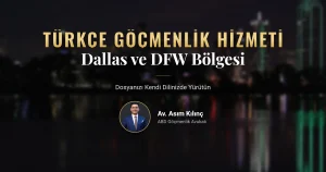 Dallas Türk göçmenlik avukatı ile Türkçe göçmenlik hizmeti ve DFW bölgesinde dosya takibi